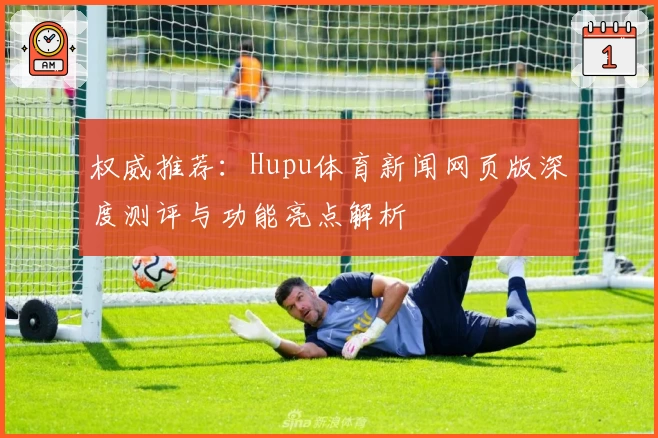 权威推荐：Hupu体育新闻网页版深度测评与功能亮点解析