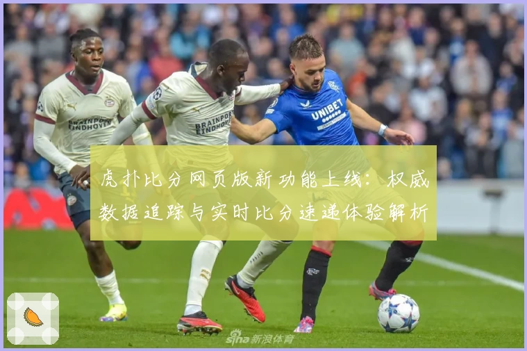 虎扑比分网页版新功能上线：权威数据追踪与实时比分速递体验解析