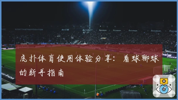 虎扑体育使用体验分享：看球聊球的新手指南