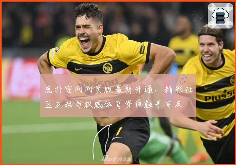 虎扑官网网页版最新开通，精彩社区互动与权威体育资讯触手可及