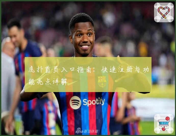 虎扑首页入口指南:快速注册与功能亮点详解