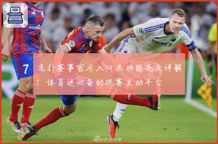 虎扑赛事官方入口及功能亮点详解:体育迷必备的观赛互动平台