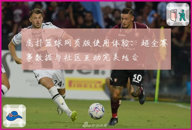 虎扑篮球网页版使用体验：超全赛事数据与社区互动完美结合