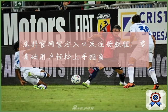 虎扑官网官方入口及注册教程：零基础用户轻松上手指南