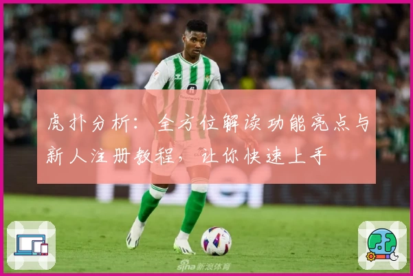虎扑分析：全方位解读功能亮点与新人注册教程，让你快速上手