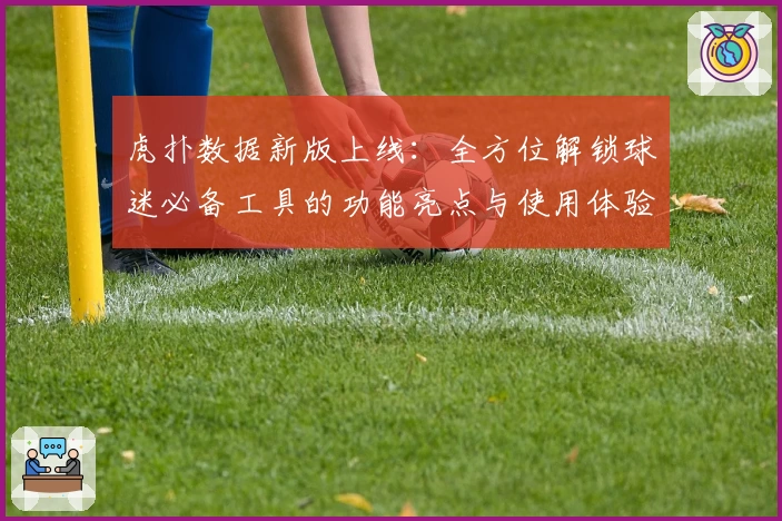 虎扑数据新版上线：全方位解锁球迷必备工具的功能亮点与使用体验解析