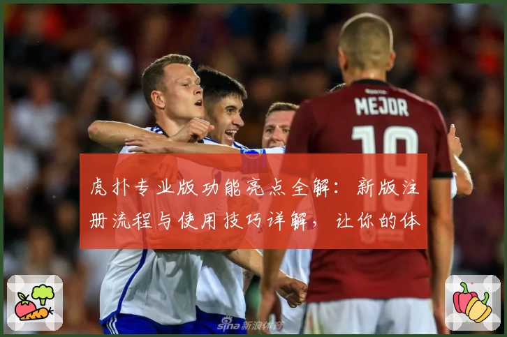 虎扑专业版功能亮点全解:新版注册流程与使用技巧详解,让你的体验更出彩