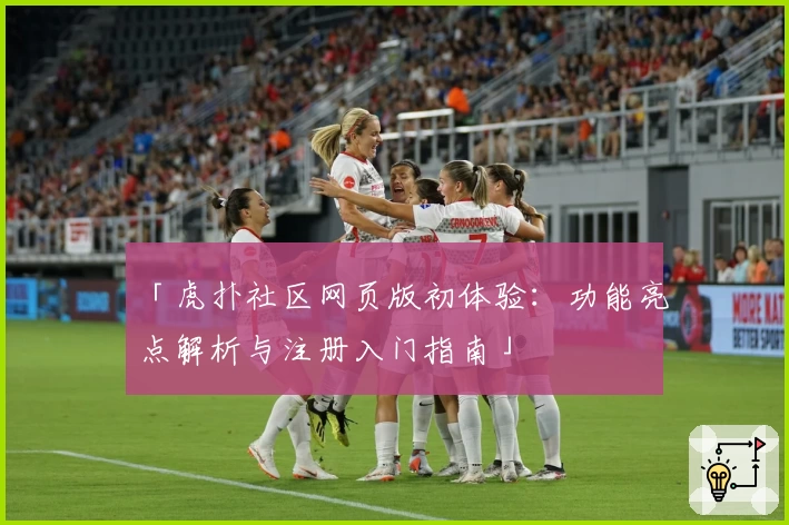 「虎扑社区网页版初体验：功能亮点解析与注册入门指南」