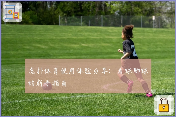 虎扑体育使用体验分享：看球聊球的新手指南