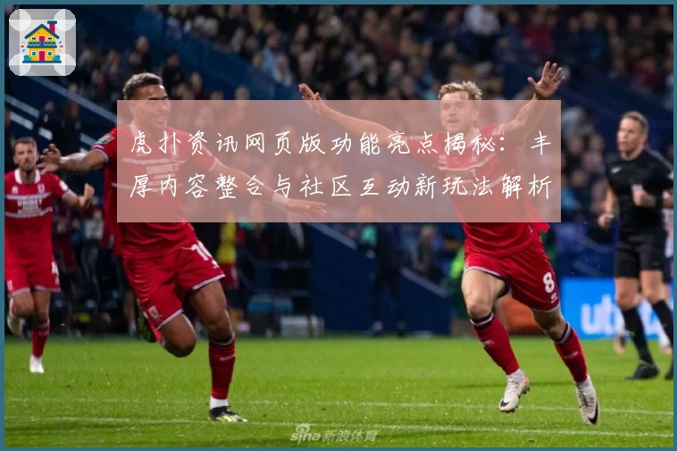 虎扑资讯网页版功能亮点揭秘：丰厚内容整合与社区互动新玩法解析