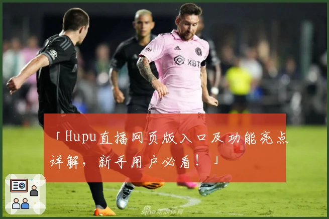 「Hupu直播网页版入口及功能亮点详解，新手用户必看！」