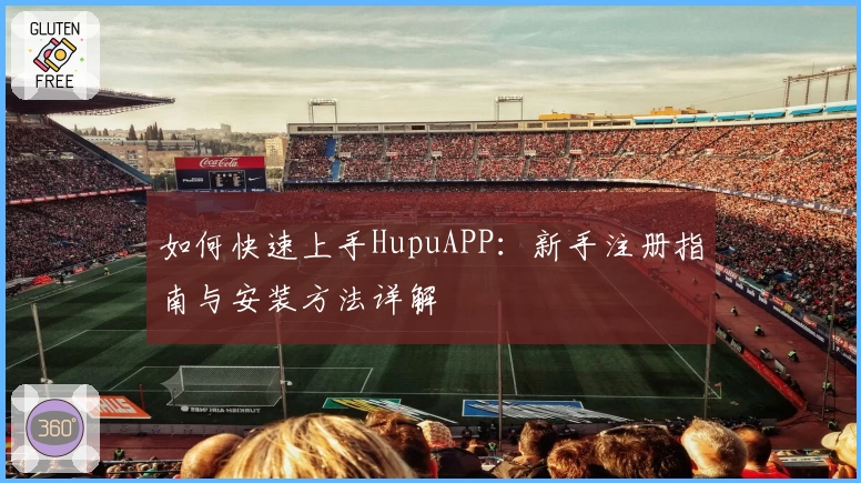 如何快速上手HupuAPP：新手注册指南与安装方法详解