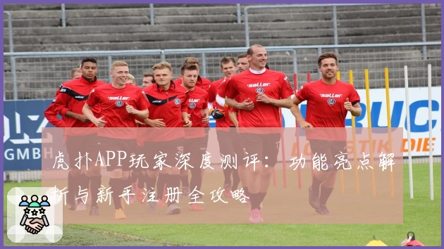 虎扑APP玩家深度测评：功能亮点解析与新手注册全攻略