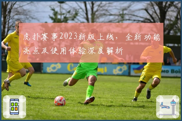 虎扑赛事2023新版上线，全新功能亮点及使用体验深度解析