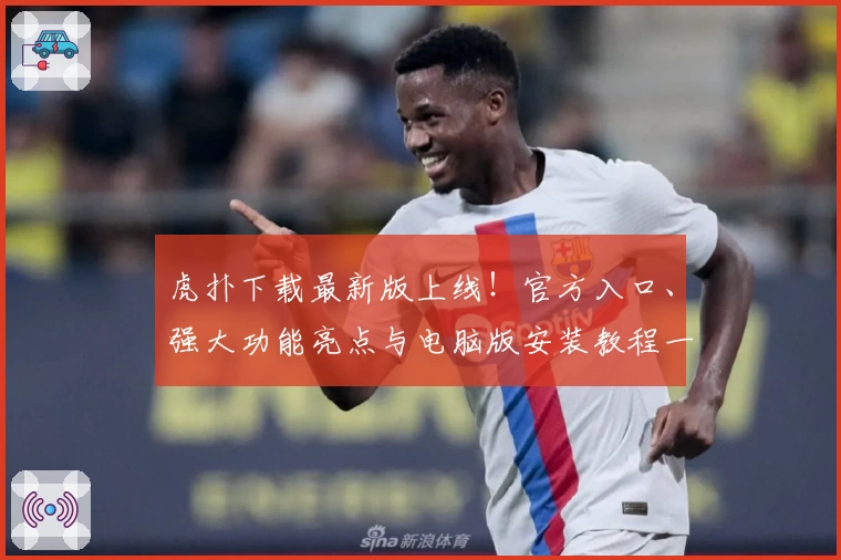 虎扑下载最新版上线！官方入口、强大功能亮点与电脑版安装教程一览