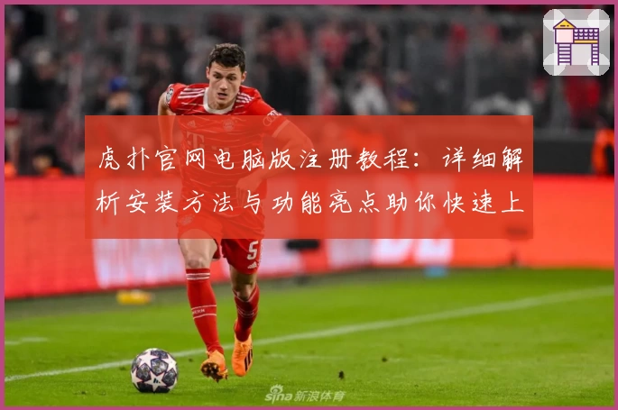 虎扑官网电脑版注册教程:详细解析安装方法与功能亮点助你快速上手