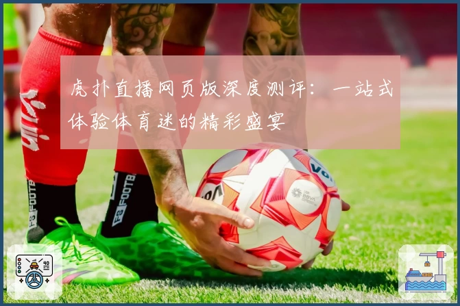 虎扑直播网页版深度测评：一站式体验体育迷的精彩盛宴