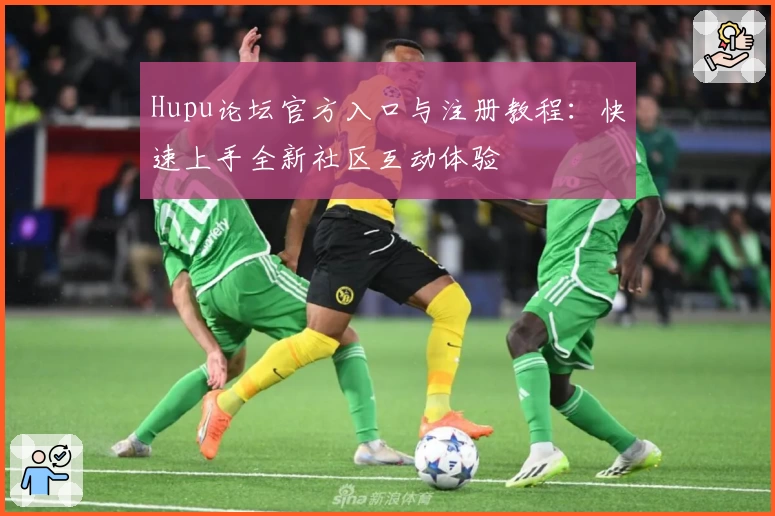 Hupu论坛官方入口与注册教程：快速上手全新社区互动体验