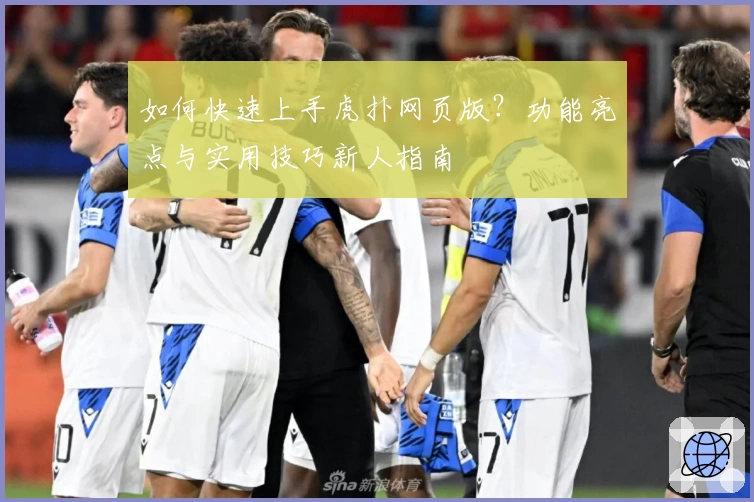 如何快速上手虎扑网页版？功能亮点与实用技巧新人指南