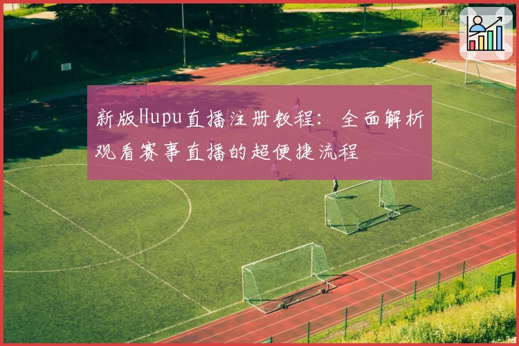 新版Hupu直播注册教程：全面解析观看赛事直播的超便捷流程