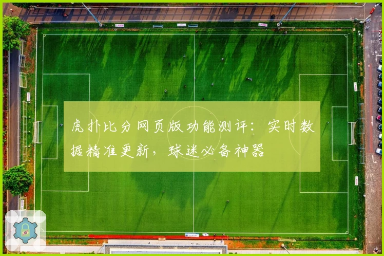 虎扑比分网页版功能测评：实时数据精准更新，球迷必备神器